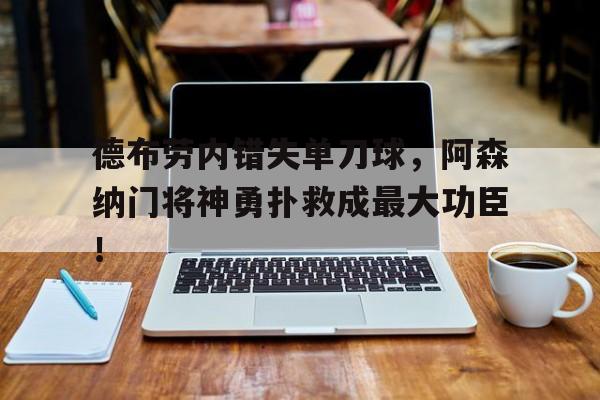 随机德布劳内错失单刀球，阿森纳门将神勇扑救成最大功臣！德布劳内缺战阿森纳