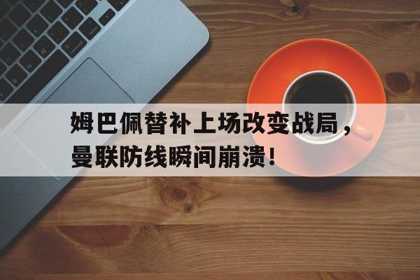 随机姆巴佩替补上场改变战局，曼联防线瞬间崩溃！